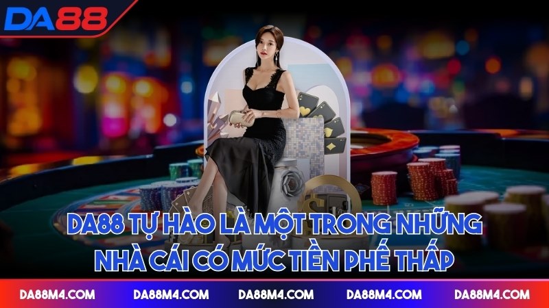 DA88 tự hào là một trong những nhà cái có mức tiền phế thấp